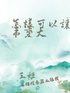 怎样可以让小弟弟变大