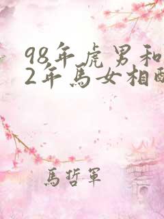 98年虎男和02年马女相配婚姻如何