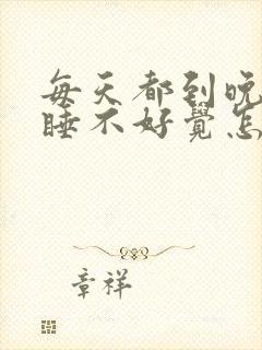 每天都到晚上就睡不好觉怎么办