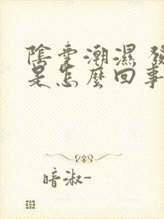 阴囊潮湿 发痒是怎么回事