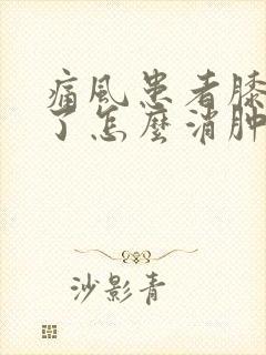 痛风患者膝盖肿了怎么消肿