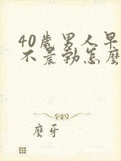 40岁男人早上不晨勃怎么回事