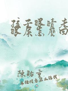 孩子眼睛老出黄眼屎怎么回事