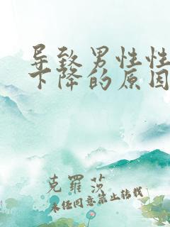 导致男性性功能下降的原因有哪些