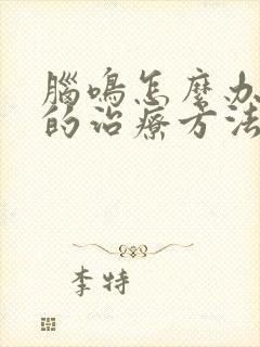 脑鸣怎么办脑鸣的治疗方法