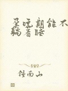 孕晚期能不能平躺着睡