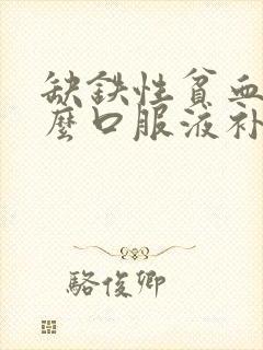 缺铁性贫血吃什么口服液补血最快