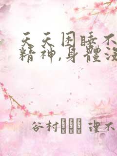 天天困睡不醒没精神,身体没劲浑身无力