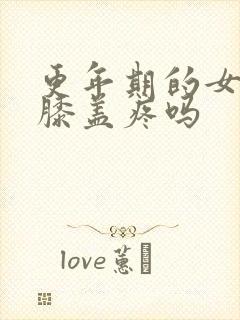 更年期的女人会膝盖疼吗