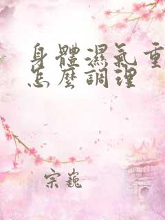 身体湿气重应该怎么调理