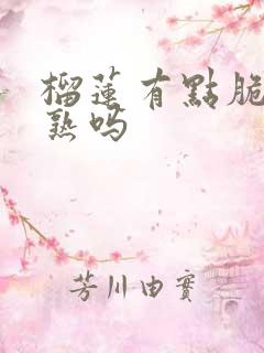 榴莲有点脆是没熟吗