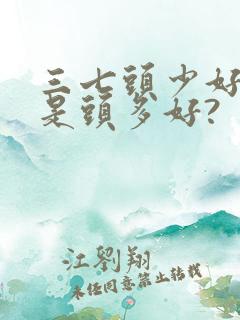 三七头少好,还是头多好?