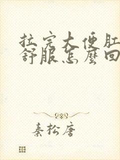 拉完大便肛门不舒服怎么回事