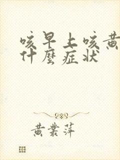 咳早上咳黄痰是什么症状