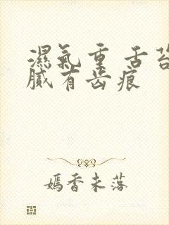 湿气重 舌苔白腻有齿痕