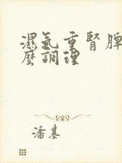 湿气重肾脾虚怎么调理