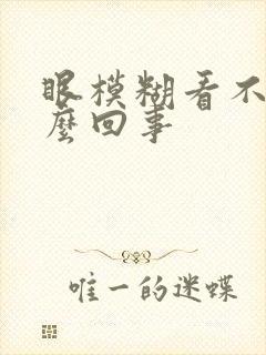 眼模糊看不清怎么回事