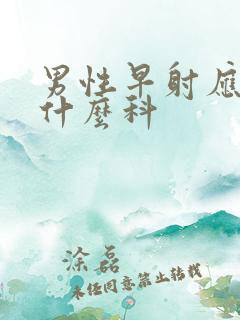 男性早射应该看什么科