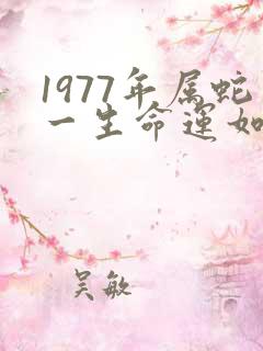 1977年属蛇一生命运如何