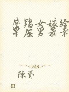 摩羯女嫁给哪个星座男最幸福