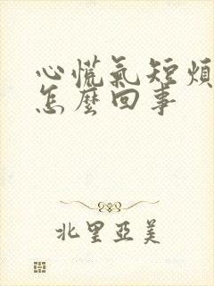 心慌气短烦躁是怎么回事