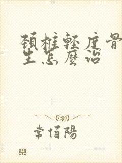 颈椎轻度骨头增生怎么治