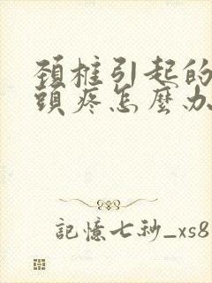 颈椎引起的头晕头疼怎么办