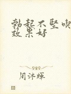 勃起不坚吃啥药效果好