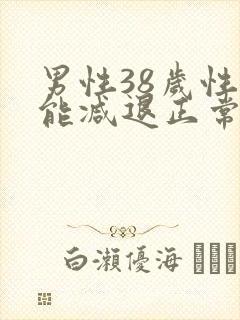 男性38岁性功能减退正常吗