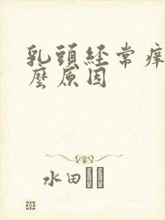 乳头经常痒是什么原因