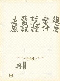 去医院常规体检应该挂什么科