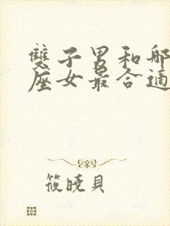 双子男和哪个星座女最合适