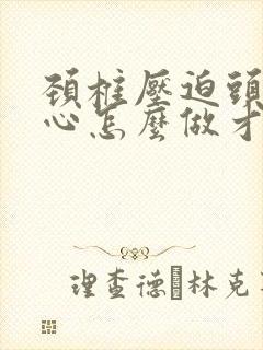 颈椎压迫头疼恶心怎么做才能缓解