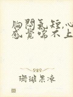 胸闷气短,心慌感觉喘不上气什么原因