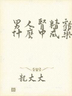 男人肾精亏损吃什么中成药