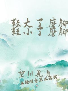 鞋大了磨脚还是鞋小了磨脚