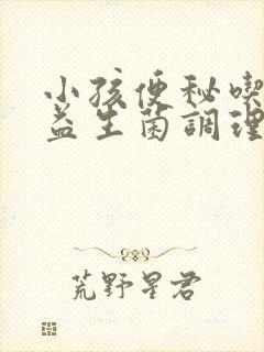 小孩便秘吃什么益生菌调理