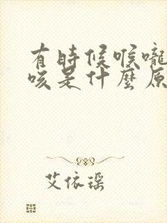 有时候喉咙痒干咳是什么原因