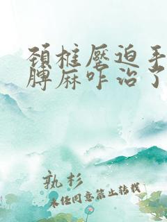 颈椎压迫手麻胳膊麻咋治了