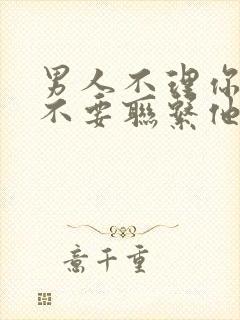 男人不理你你也不要联系他