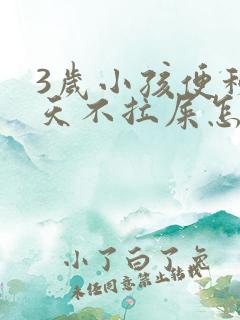 3岁小孩便秘5天不拉屎怎么办