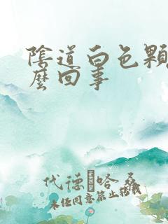 阴道白色颗粒怎么回事