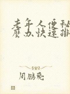 老年人便秘该怎么办快速排便