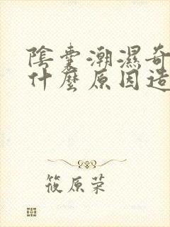 阴囊潮湿奇痒是什么原因造成的