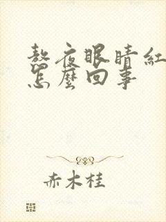 熬夜眼睛红血丝怎么回事