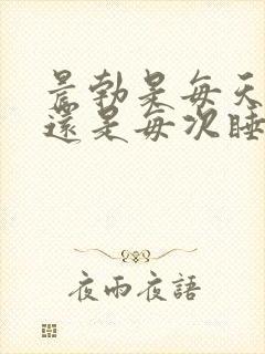 晨勃是每天早上还是每次睡醒之后