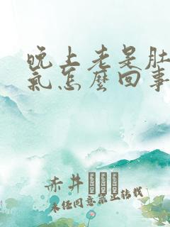 晚上老是肚子胀气怎么回事