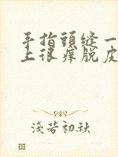 手指头缝一到晚上很痒脱皮