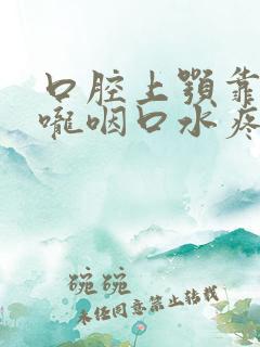 口腔上颚靠近喉咙咽口水疼