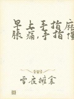 早上手指麻木,胀痛,手指僵硬是怎么回事